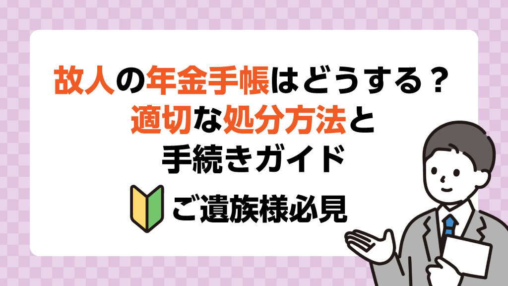 故人の年金手帳はどうする？適切な処分方法と手続きガイド